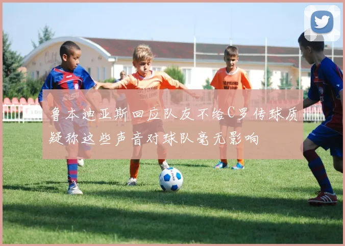 鲁本迪亚斯回应队友不给C罗传球质疑称这些声音对球队毫无影响