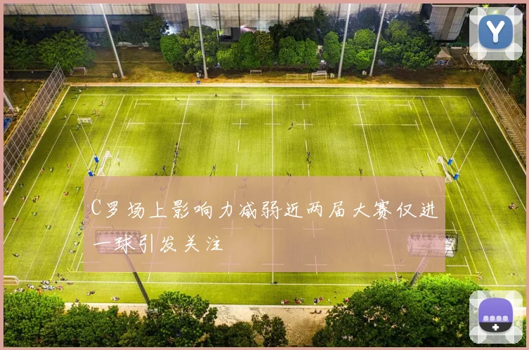 C罗场上影响力减弱近两届大赛仅进一球引发关注