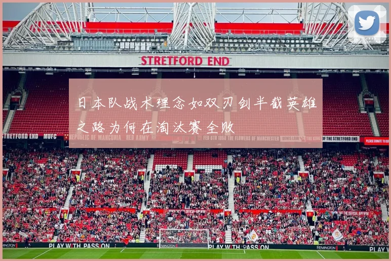 日本队战术理念如双刃剑半截英雄之路为何在淘汰赛全败