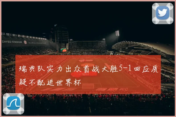 瑞典队实力出众首战大胜5-1回应质疑不配进世界杯