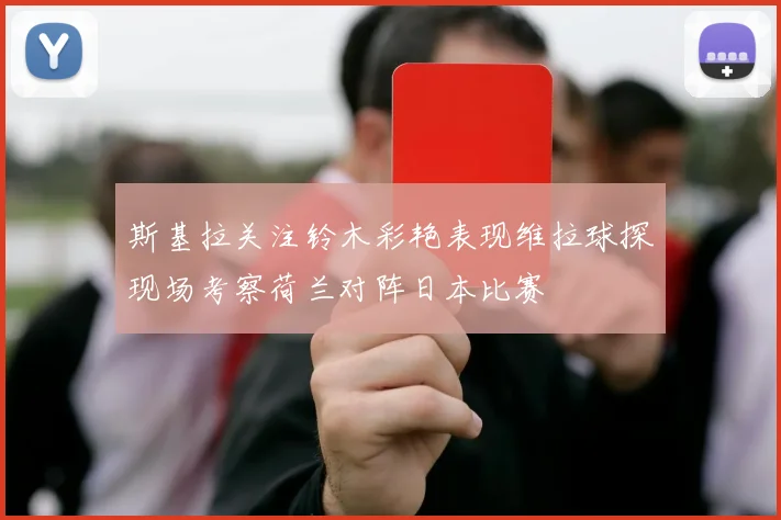 斯基拉关注铃木彩艳表现维拉球探现场考察荷兰对阵日本比赛